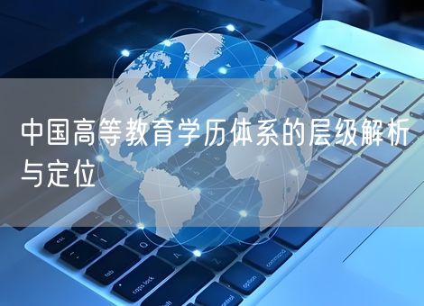 中国高等教育学历体系的层级解析与定位
