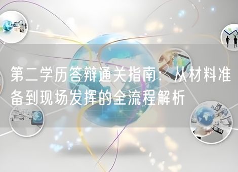 第二学历答辩通关指南:从材料准备到现场发挥的全流程解析 第二学历答辩通关指南:从材料准备到现场发挥的全流程解析