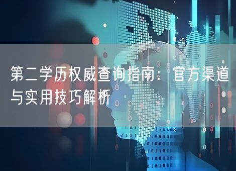 第二学历权威查询指南：官方渠道与实用技巧解析