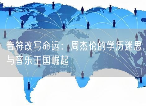 音符改写命运：周杰伦的学历迷思与音乐王国崛起