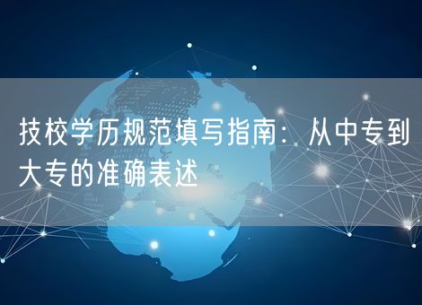 技校学历规范填写指南：从中专到大专的准确表述