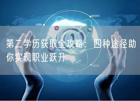 第二学历获取全攻略：四种途径助你实现职业跃升