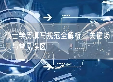 硕士学历填写规范全解析:关键场景与常见误区 硕士学历填写规范全解析:关键场景与常见误区