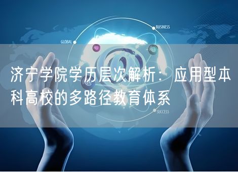济宁学院学历层次解析:应用型本科高校的多路径教育体系 济宁学院学历层次解析:应用型本科高校的多路径教育体系