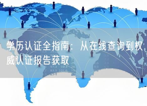 学历认证全指南：从在线查询到权威认证报告获取