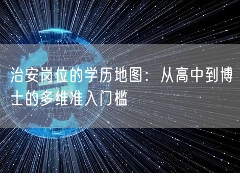 治安岗位的学历地图：从高中到博士的多维准入门槛