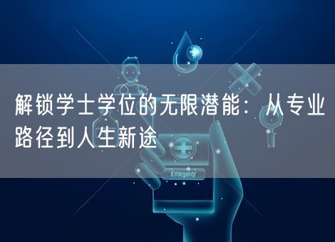 解锁学士学位的无限潜能:从专业路径到人生新途 解锁学士学位的无限潜能:从专业路径到人生新途