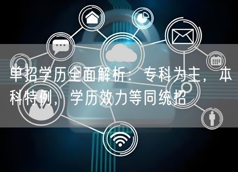 单招学历全面解析:专科为主,本科特例,学历效力等同统招 单招学历全面解析:专科为主,本科特例,学历效力等同统招