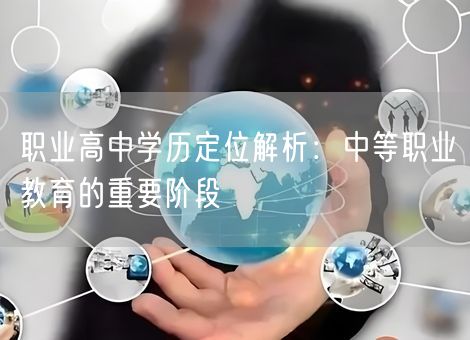 职业高中学历定位解析:中等职业教育的重要阶段 职业高中学历定位解析:中等职业教育的重要阶段