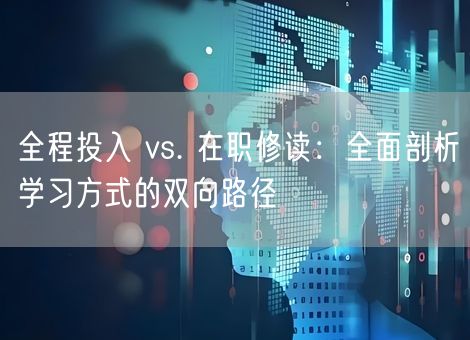 全程投入 vs. 在职修读:全面剖析学习方式的双向路径 全程投入 vs. 在职修读:全面剖析学习方式的双向路径