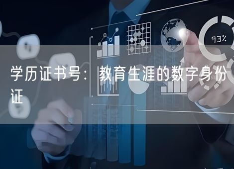 学历证书号:教育生涯的数字身份证 学历证书号:教育生涯的数字身份证