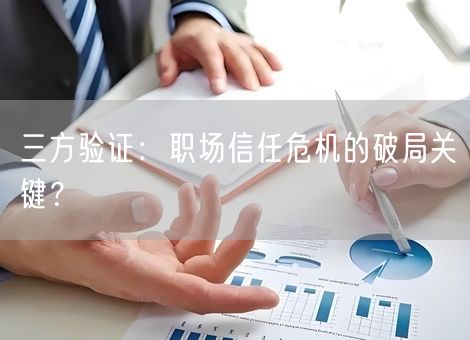 三方验证:职场信任危机的破局关键? 三方验证:职场信任危机的破局关键?