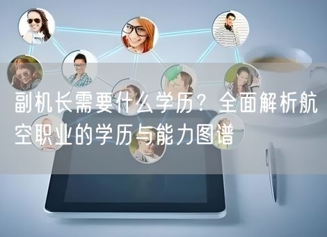 副机长需要什么学历?全面解析航空职业的学历与能力图谱 副机长需要什么学历?全面解析航空职业的学历与能力图谱