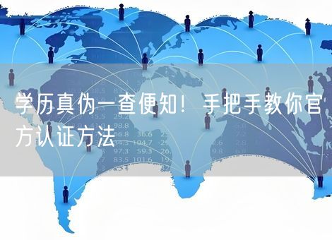 学历真伪一查便知!手把手教你官方认证方法 学历真伪一查便知!手把手教你官方认证方法