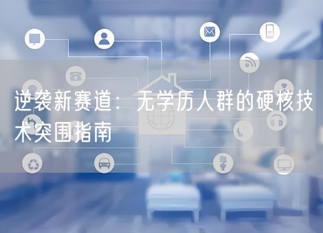 逆袭新赛道:无学历人群的硬核技术突围指南 逆袭新赛道:无学历人群的硬核技术突围指南