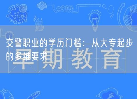 交警职业的学历门槛:从大专起步的多维要求 交警职业的学历门槛:从大专起步的多维要求