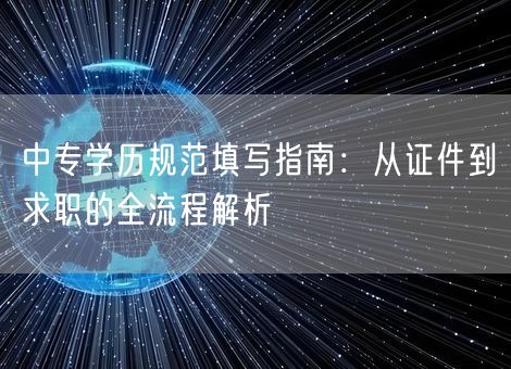 中专学历规范填写指南：从证件到求职的全流程解析