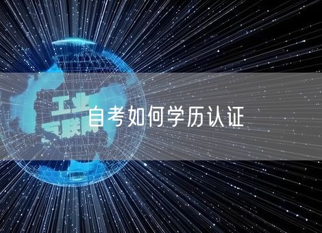 自考如何学历认证 自考如何学历认证