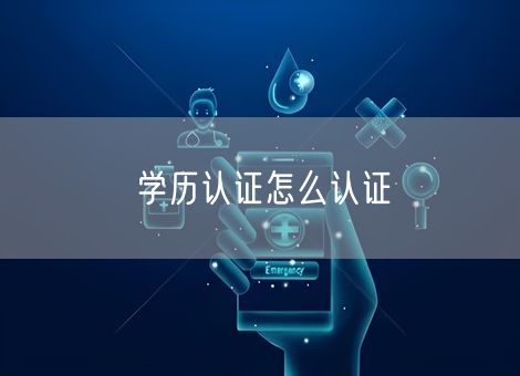 学历认证怎么认证 学历认证怎么认证