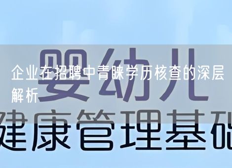 企业在招聘中青睐学历核查的深层解析 企业在招聘中青睐学历核查的深层解析