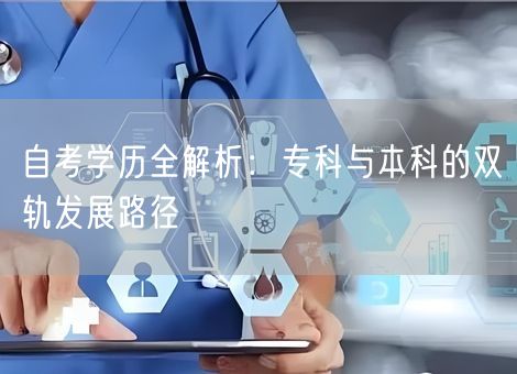 自考学历全解析:专科与本科的双轨发展路径 自考学历全解析:专科与本科的双轨发展路径