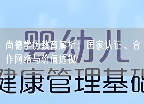 尚德学历教育解析:国家认证、合作网络与价值透视 尚德学历教育解析:国家认证、合作网络与价值透视
