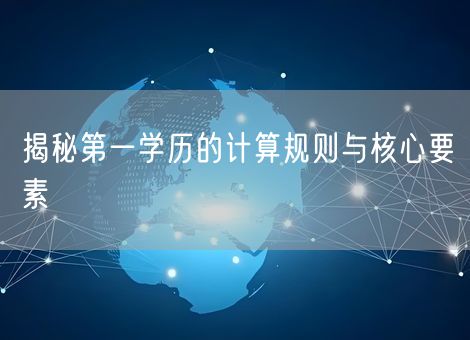 揭秘第一学历的计算规则与核心要素