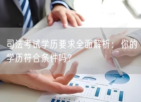 司法考试学历要求全面解析:你的学历符合条件吗? 司法考试学历要求全面解析:你的学历符合条件吗?