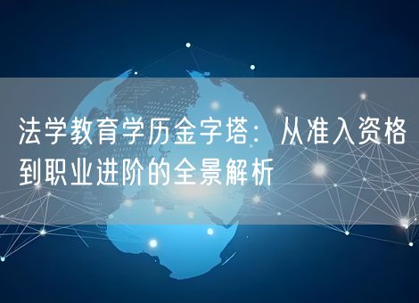 法学教育学历金字塔：从准入资格到职业进阶的全景解析