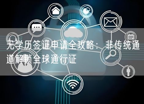 无学历签证申请全攻略:非传统通道解锁全球通行证 无学历签证申请全攻略:非传统通道解锁全球通行证