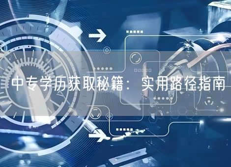 中专学历获取秘籍：实用路径指南