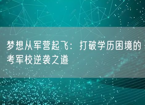 梦想从军营起飞：打破学历困境的考军校逆袭之道