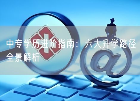 中专学历进阶指南：六大升学路径全景解析