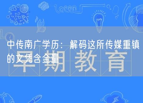 中传南广学历：解码这所传媒重镇的文凭含金量