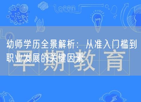 幼师学历全景解析:从准入门槛到职业发展的关键因素 幼师学历全景解析:从准入门槛到职业发展的关键因素