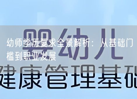 幼师学历要求全景解析:从基础门槛到职业发展 幼师学历要求全景解析:从基础门槛到职业发展