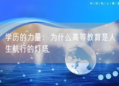 学历的力量:为什么高等教育是人生航行的灯塔 学历的力量:为什么高等教育是人生航行的灯塔