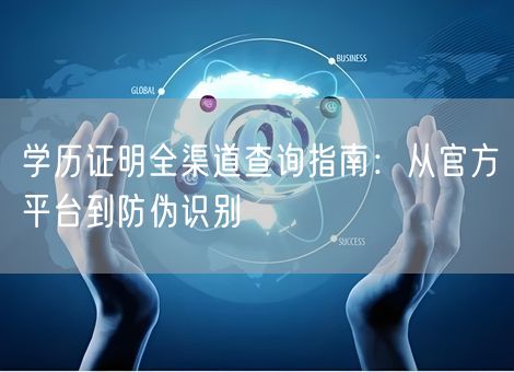 学历证明全渠道查询指南:从官方平台到防伪识别 学历证明全渠道查询指南:从官方平台到防伪识别
