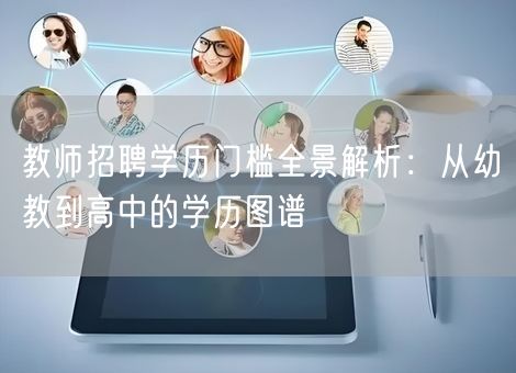 教师招聘学历门槛全景解析：从幼教到高中的学历图谱