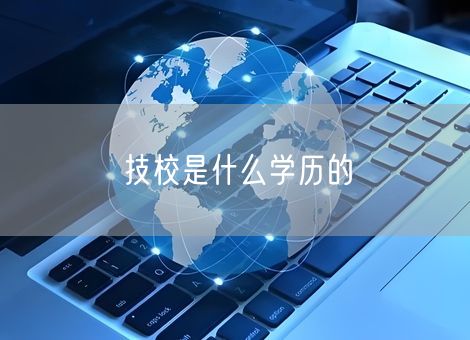 技校是什么学历的 技校是什么学历的