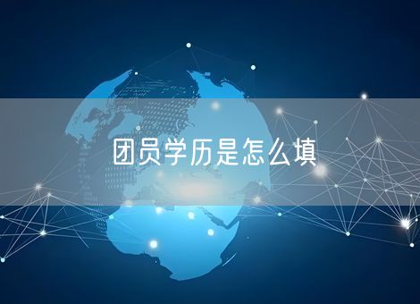 团员学历是怎么填 团员学历是怎么填