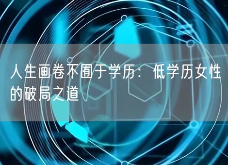 人生画卷不囿于学历：低学历女性的破局之道