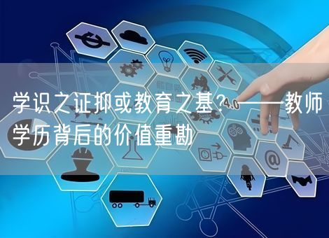学识之证抑或教育之基?——教师学历背后的价值重勘 学识之证抑或教育之基?——教师学历背后的价值重勘