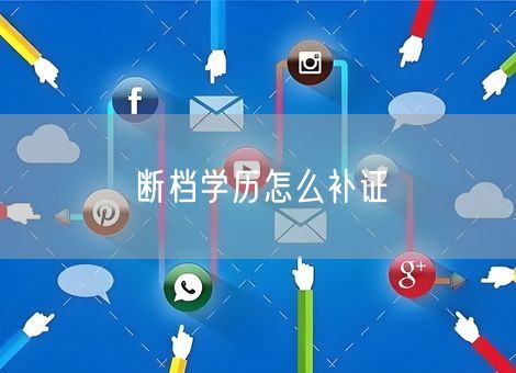 断档学历怎么补证 断档学历怎么补证
