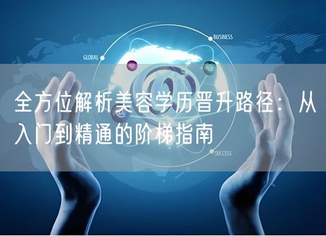 全方位解析美容学历晋升路径：从入门到精通的阶梯指南