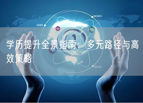 学历提升全景指南:多元路径与高效策略 学历提升全景指南:多元路径与高效策略