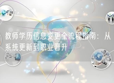 教师学历信息变更全流程指南:从系统更新到职业晋升 教师学历信息变更全流程指南:从系统更新到职业晋升