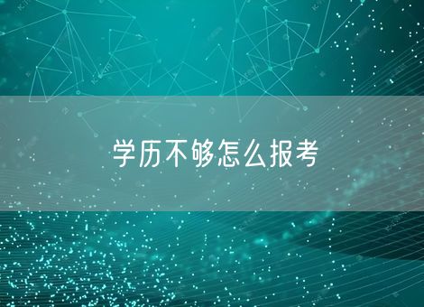 学历不够怎么报考