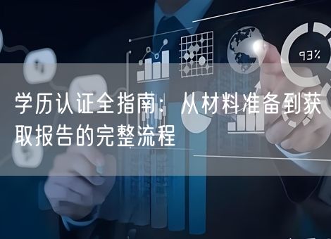 学历认证全指南:从材料准备到获取报告的完整流程 学历认证全指南:从材料准备到获取报告的完整流程