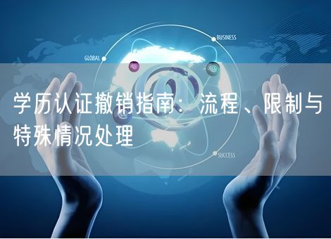 学历认证撤销指南:流程、限制与特殊情况处理 学历认证撤销指南:流程、限制与特殊情况处理